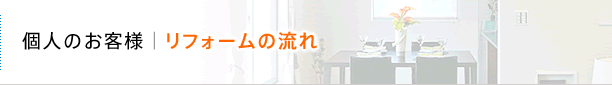 個人のお客様：リフォームの流れ